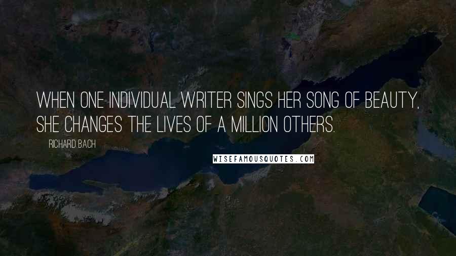 Richard Bach Quotes: When one individual writer sings her song of beauty, she changes the lives of a million others.