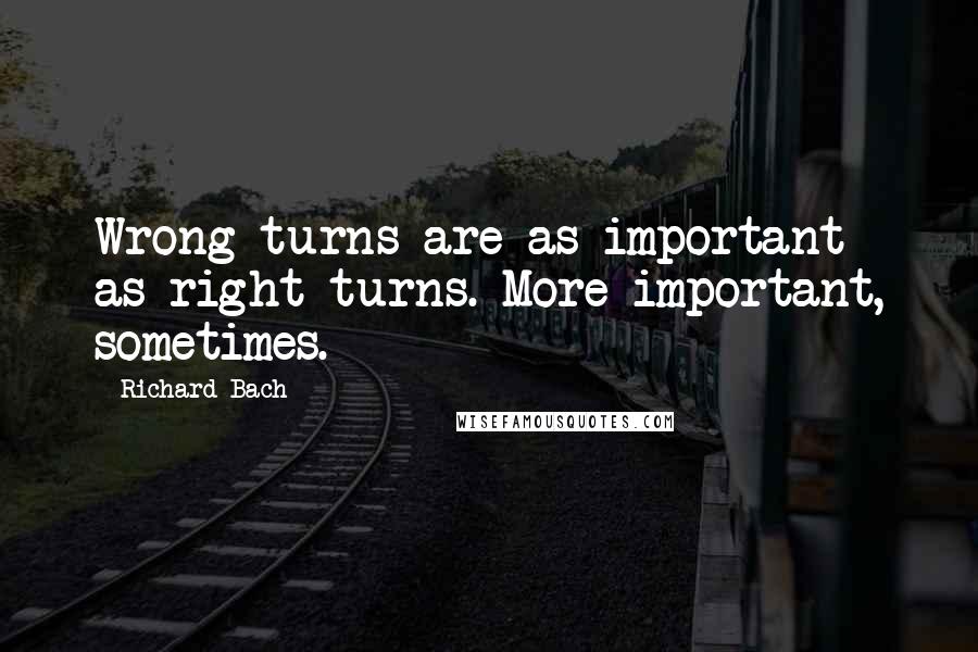 Richard Bach Quotes: Wrong turns are as important as right turns. More important, sometimes.