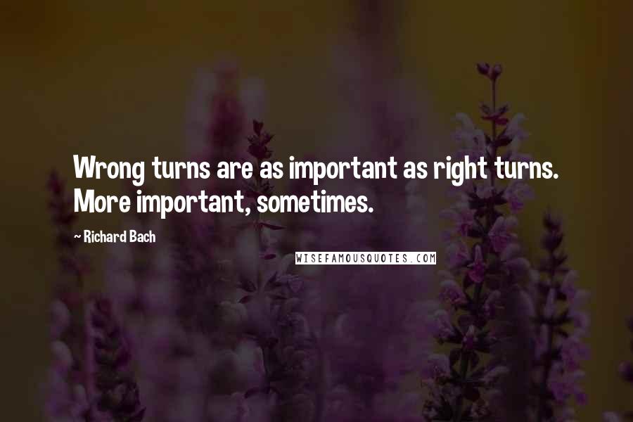 Richard Bach Quotes: Wrong turns are as important as right turns. More important, sometimes.