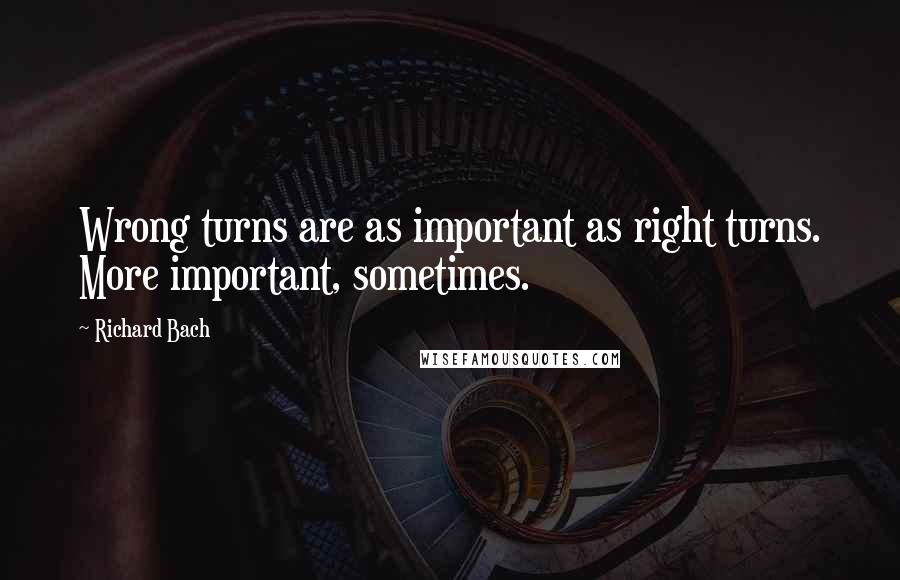 Richard Bach Quotes: Wrong turns are as important as right turns. More important, sometimes.