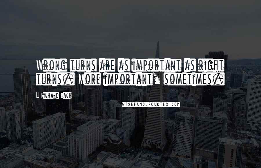 Richard Bach Quotes: Wrong turns are as important as right turns. More important, sometimes.