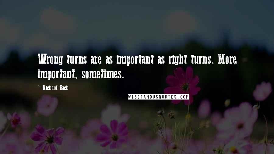 Richard Bach Quotes: Wrong turns are as important as right turns. More important, sometimes.