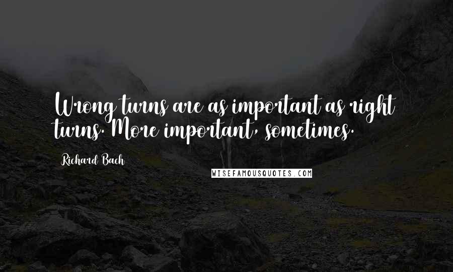 Richard Bach Quotes: Wrong turns are as important as right turns. More important, sometimes.