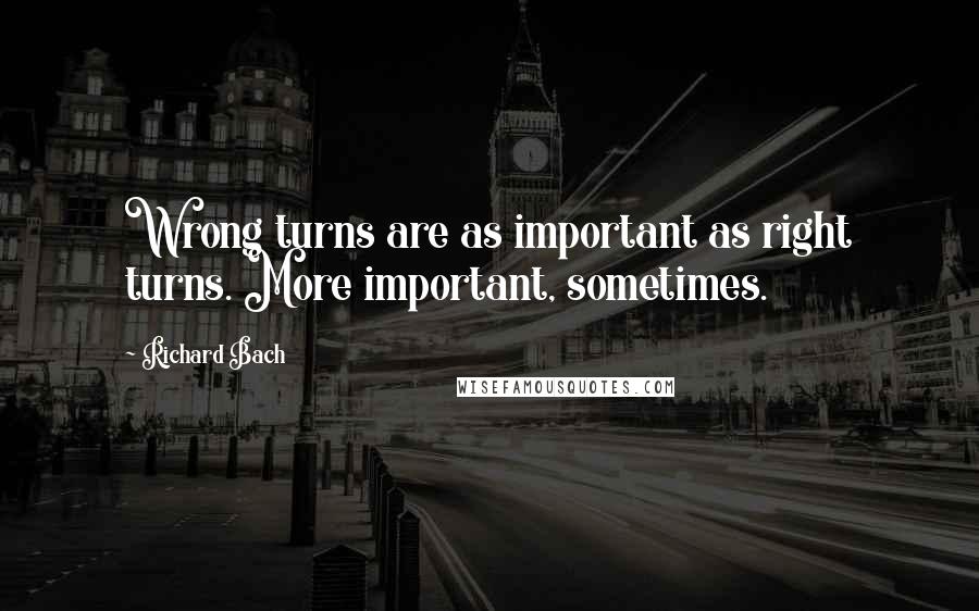 Richard Bach Quotes: Wrong turns are as important as right turns. More important, sometimes.