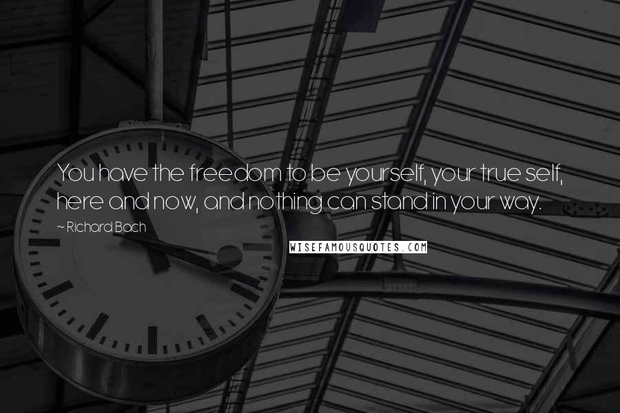 Richard Bach Quotes: You have the freedom to be yourself, your true self, here and now, and nothing can stand in your way.