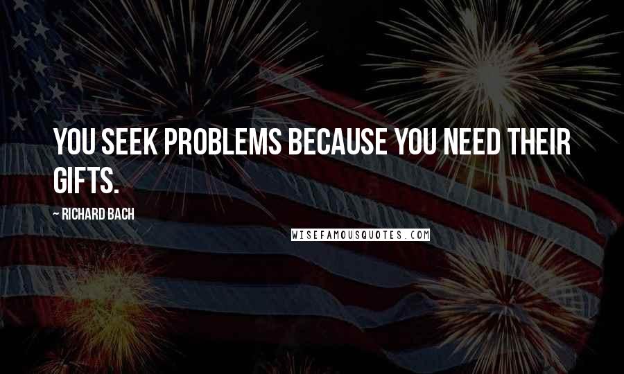 Richard Bach Quotes: You seek problems because you need their gifts.