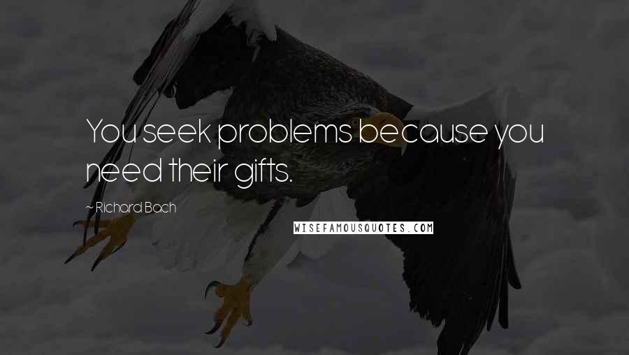 Richard Bach Quotes: You seek problems because you need their gifts.
