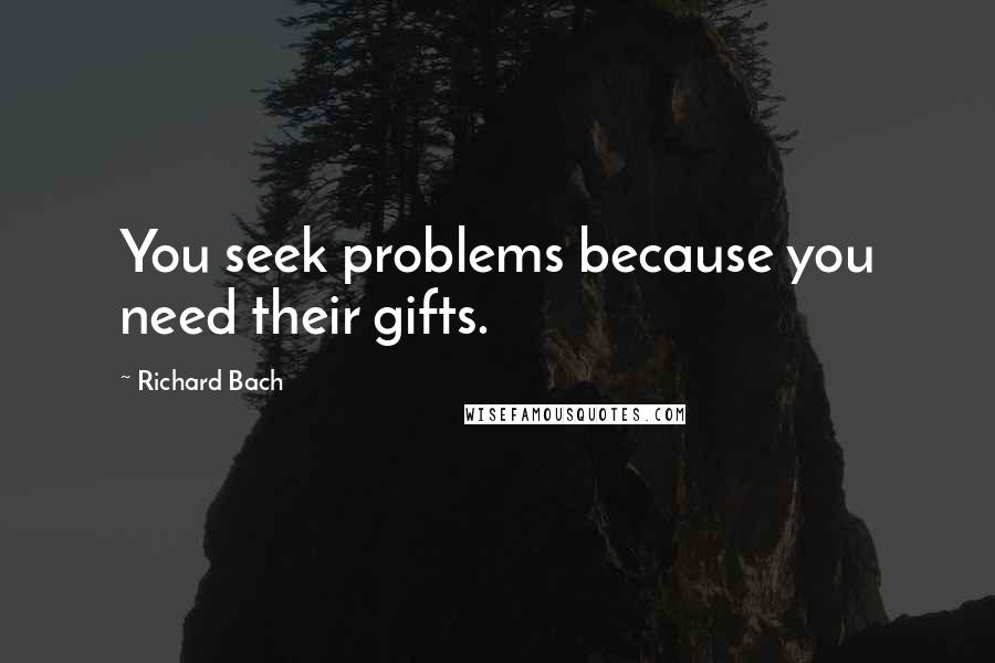 Richard Bach Quotes: You seek problems because you need their gifts.