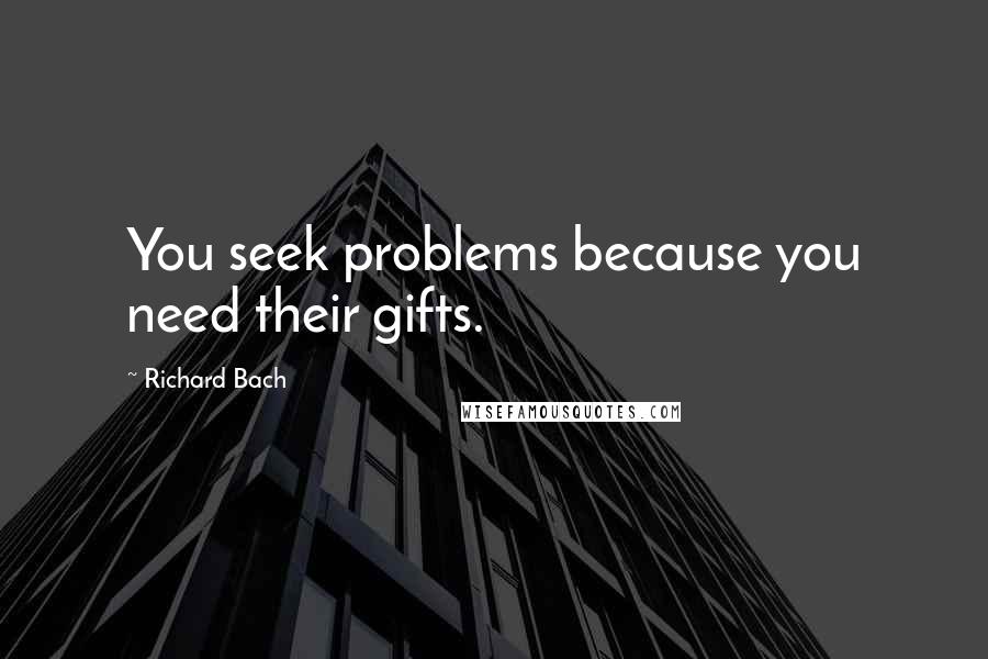 Richard Bach Quotes: You seek problems because you need their gifts.