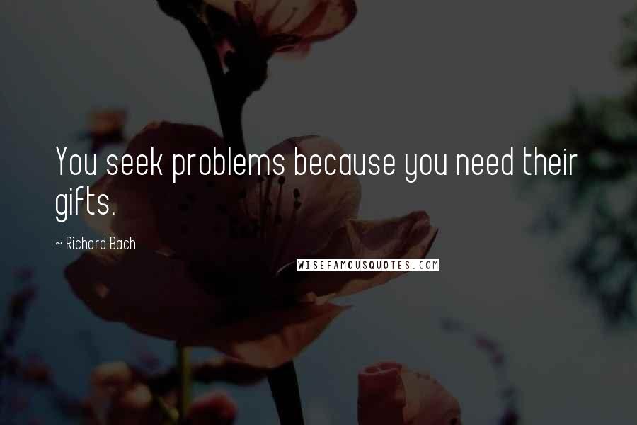 Richard Bach Quotes: You seek problems because you need their gifts.