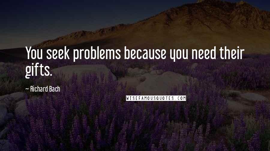 Richard Bach Quotes: You seek problems because you need their gifts.