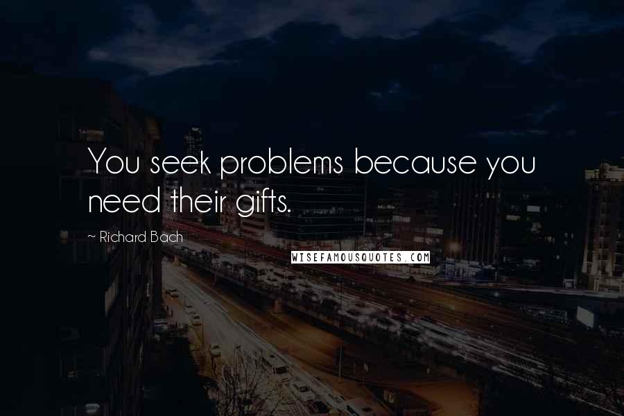 Richard Bach Quotes: You seek problems because you need their gifts.