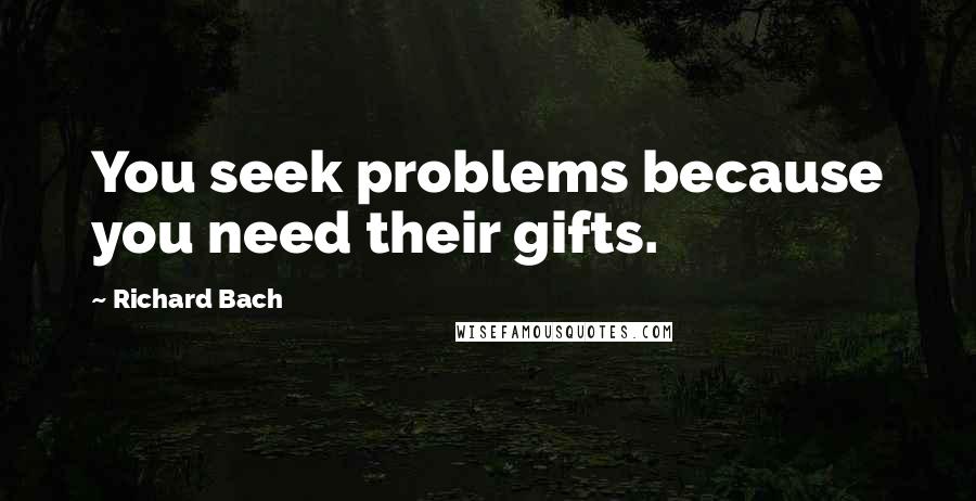 Richard Bach Quotes: You seek problems because you need their gifts.