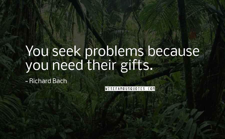 Richard Bach Quotes: You seek problems because you need their gifts.