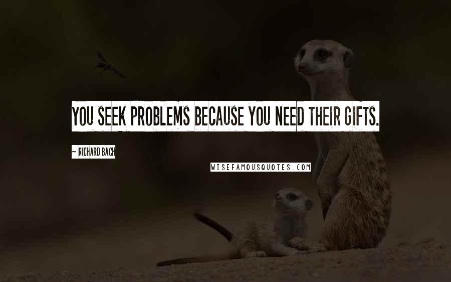 Richard Bach Quotes: You seek problems because you need their gifts.