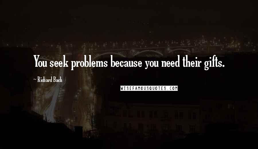 Richard Bach Quotes: You seek problems because you need their gifts.