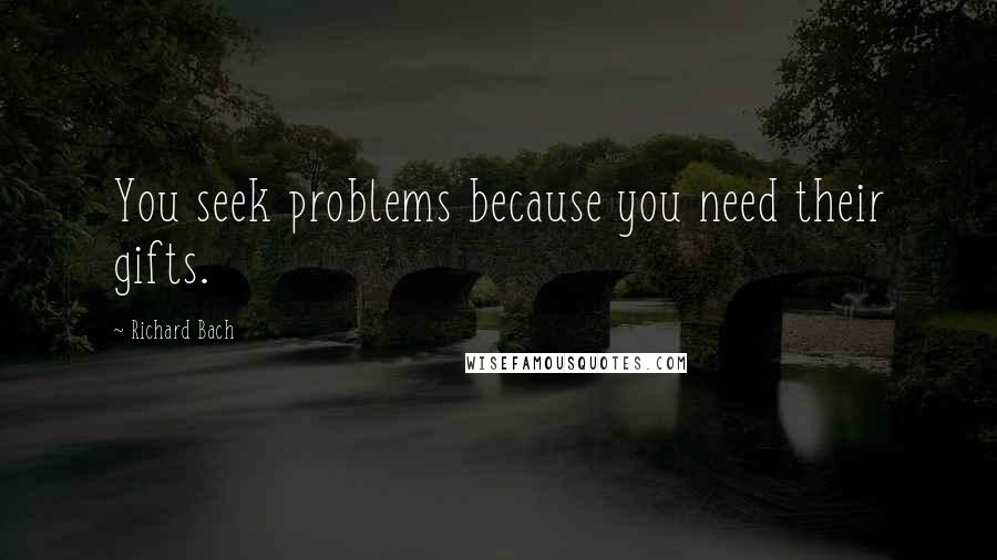 Richard Bach Quotes: You seek problems because you need their gifts.