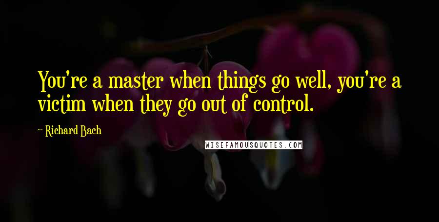 Richard Bach Quotes: You're a master when things go well, you're a victim when they go out of control.