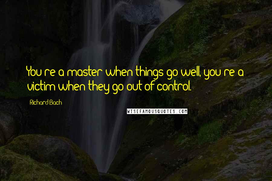 Richard Bach Quotes: You're a master when things go well, you're a victim when they go out of control.