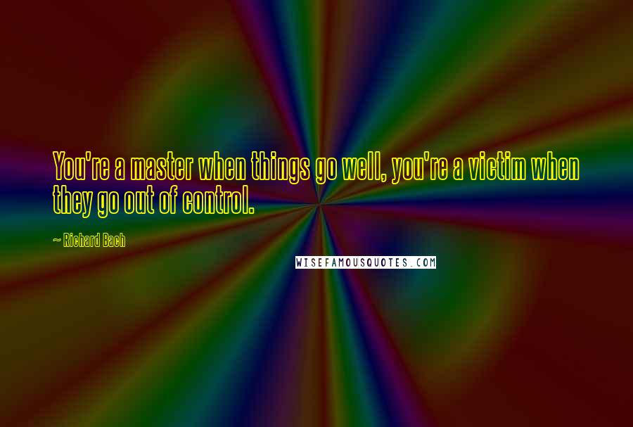 Richard Bach Quotes: You're a master when things go well, you're a victim when they go out of control.