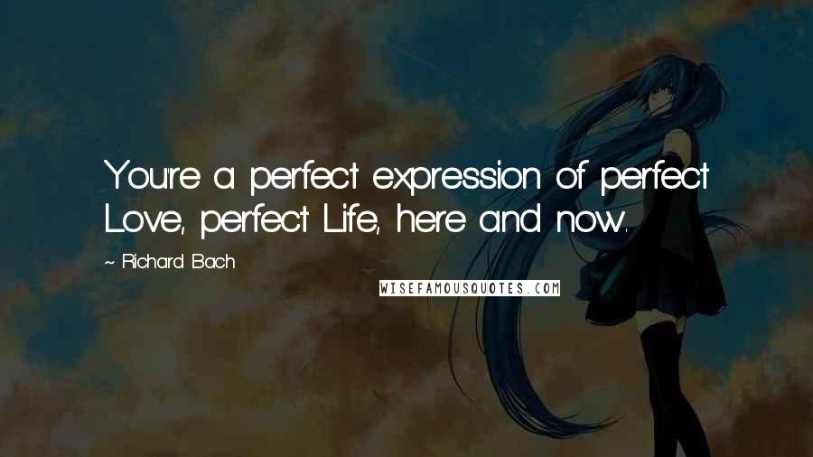 Richard Bach Quotes: You're a perfect expression of perfect Love, perfect Life, here and now.