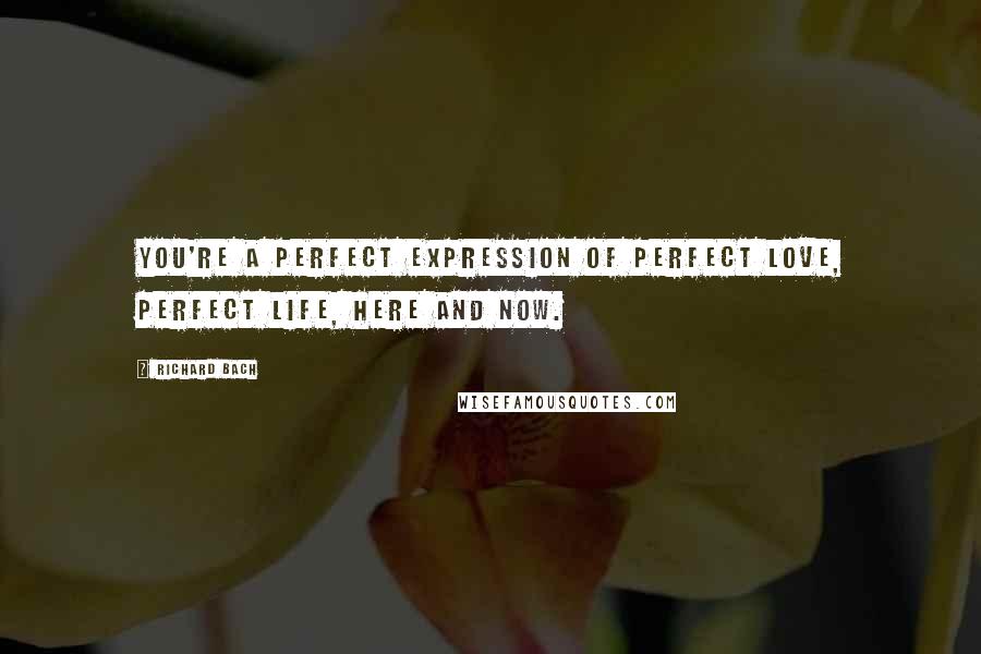 Richard Bach Quotes: You're a perfect expression of perfect Love, perfect Life, here and now.