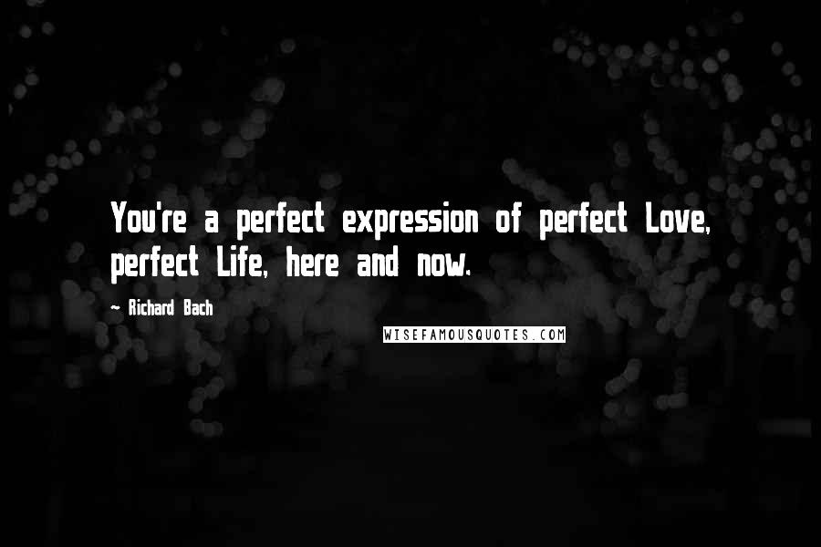 Richard Bach Quotes: You're a perfect expression of perfect Love, perfect Life, here and now.