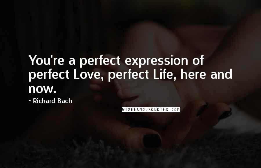 Richard Bach Quotes: You're a perfect expression of perfect Love, perfect Life, here and now.