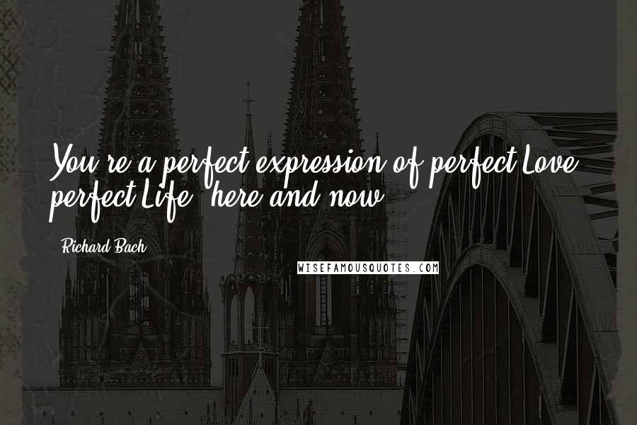 Richard Bach Quotes: You're a perfect expression of perfect Love, perfect Life, here and now.