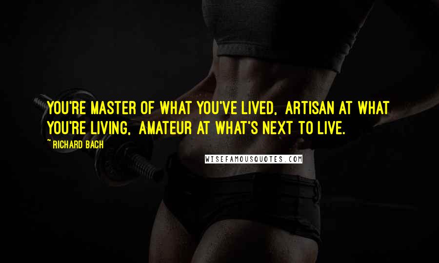 Richard Bach Quotes: You're master of what you've lived, artisan at what you're living, amateur at what's next to live.