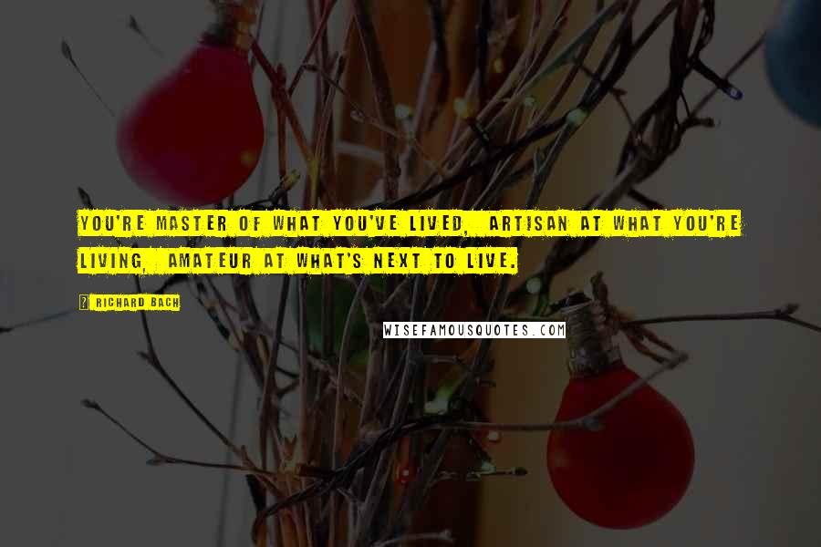 Richard Bach Quotes: You're master of what you've lived, artisan at what you're living, amateur at what's next to live.