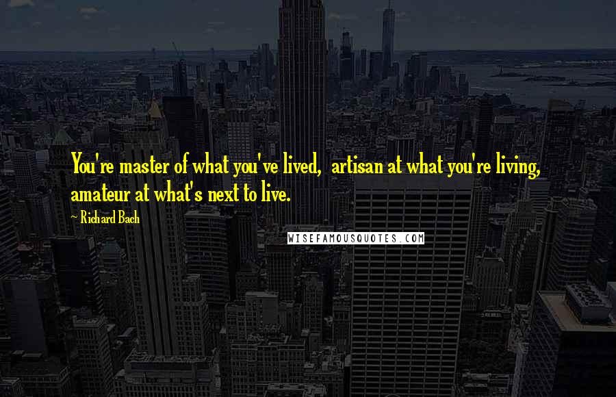 Richard Bach Quotes: You're master of what you've lived, artisan at what you're living, amateur at what's next to live.