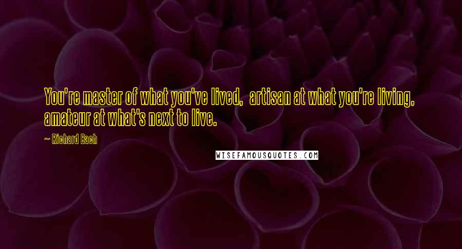 Richard Bach Quotes: You're master of what you've lived, artisan at what you're living, amateur at what's next to live.