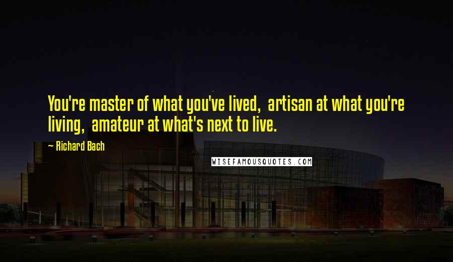 Richard Bach Quotes: You're master of what you've lived, artisan at what you're living, amateur at what's next to live.