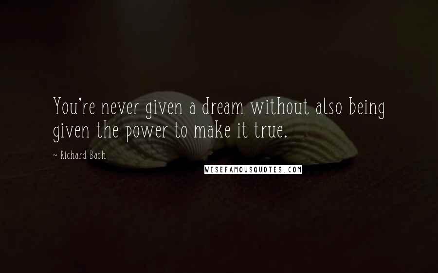 Richard Bach Quotes: You're never given a dream without also being given the power to make it true.