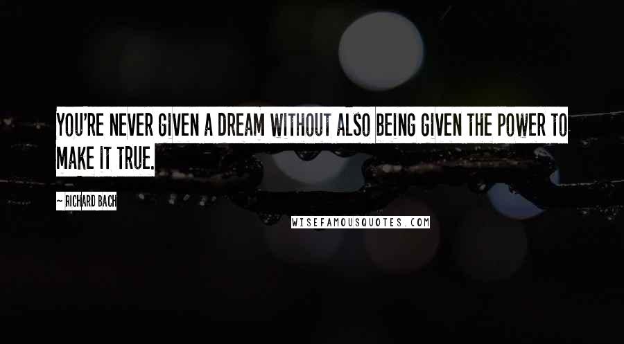 Richard Bach Quotes: You're never given a dream without also being given the power to make it true.