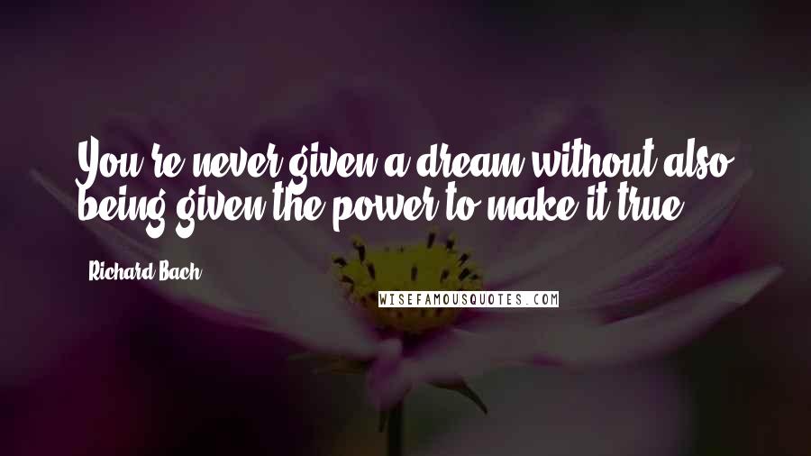 Richard Bach Quotes: You're never given a dream without also being given the power to make it true.