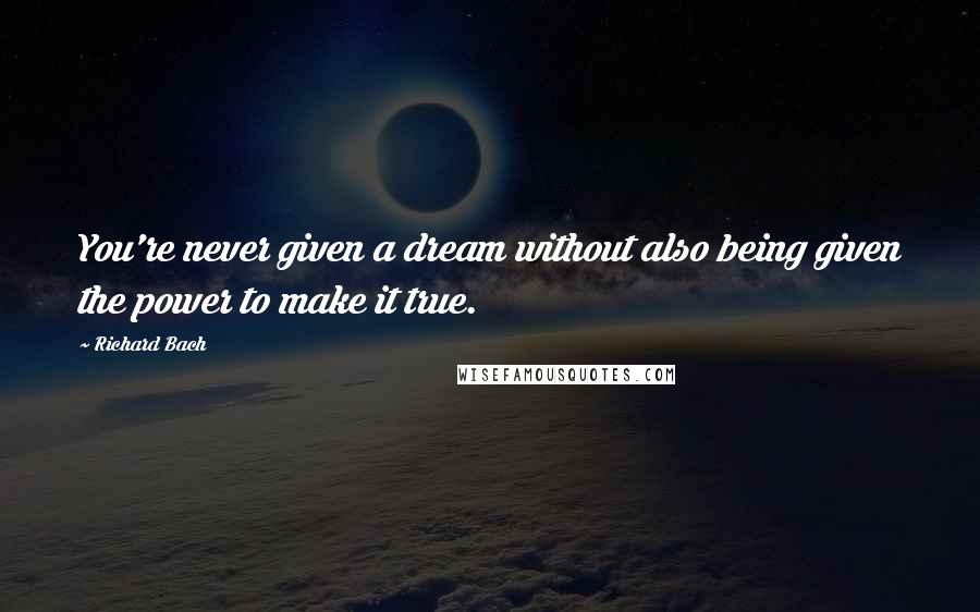 Richard Bach Quotes: You're never given a dream without also being given the power to make it true.