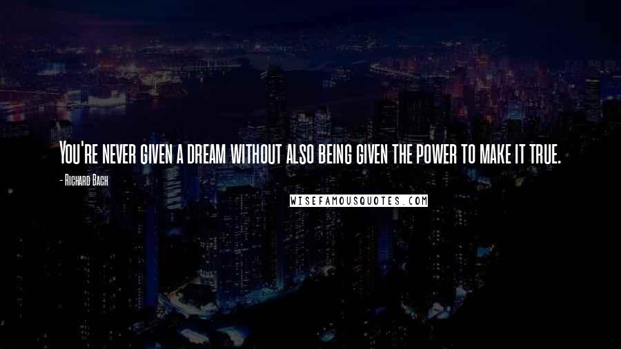 Richard Bach Quotes: You're never given a dream without also being given the power to make it true.