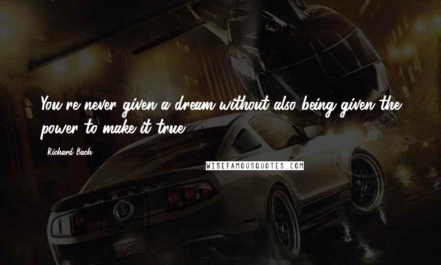 Richard Bach Quotes: You're never given a dream without also being given the power to make it true.