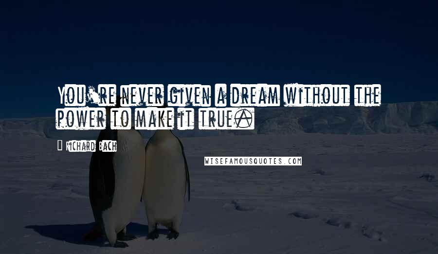 Richard Bach Quotes: You're never given a dream without the power to make it true.