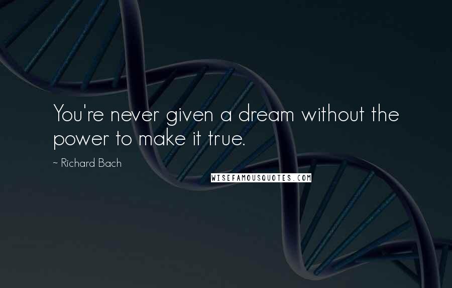 Richard Bach Quotes: You're never given a dream without the power to make it true.