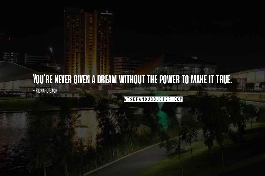 Richard Bach Quotes: You're never given a dream without the power to make it true.