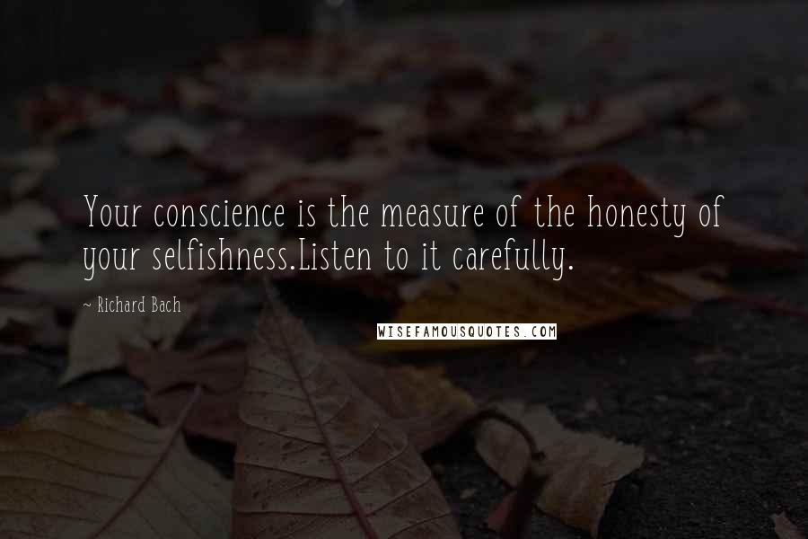 Richard Bach Quotes: Your conscience is the measure of the honesty of your selfishness.Listen to it carefully.