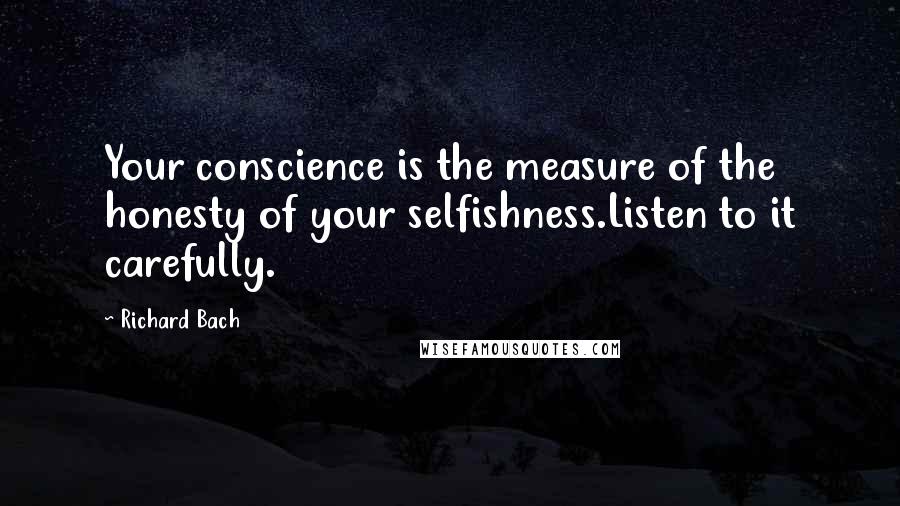 Richard Bach Quotes: Your conscience is the measure of the honesty of your selfishness.Listen to it carefully.