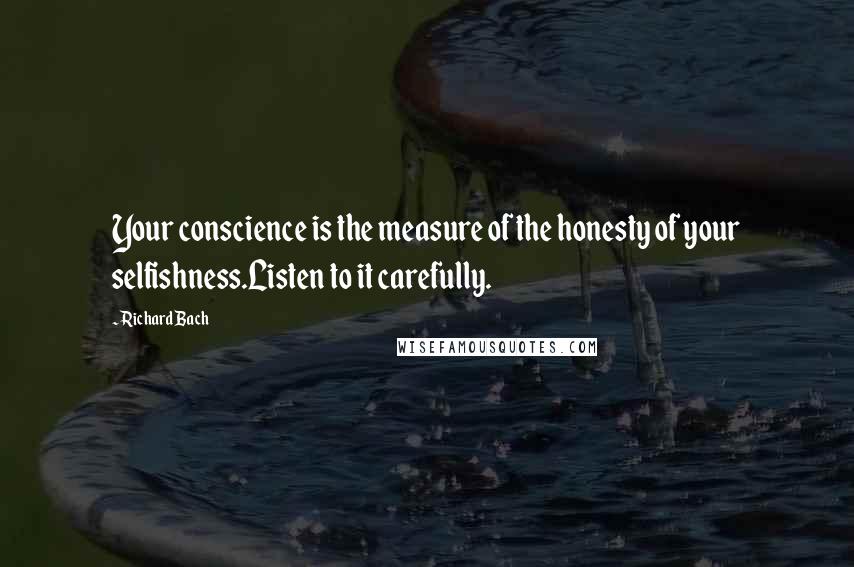 Richard Bach Quotes: Your conscience is the measure of the honesty of your selfishness.Listen to it carefully.