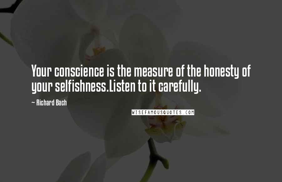 Richard Bach Quotes: Your conscience is the measure of the honesty of your selfishness.Listen to it carefully.