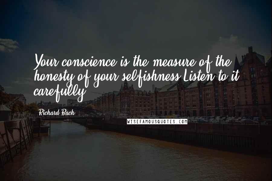 Richard Bach Quotes: Your conscience is the measure of the honesty of your selfishness.Listen to it carefully.