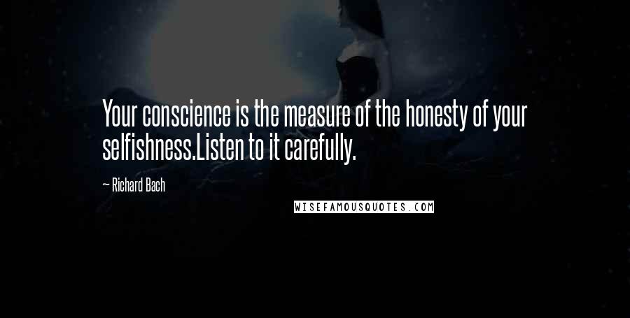 Richard Bach Quotes: Your conscience is the measure of the honesty of your selfishness.Listen to it carefully.