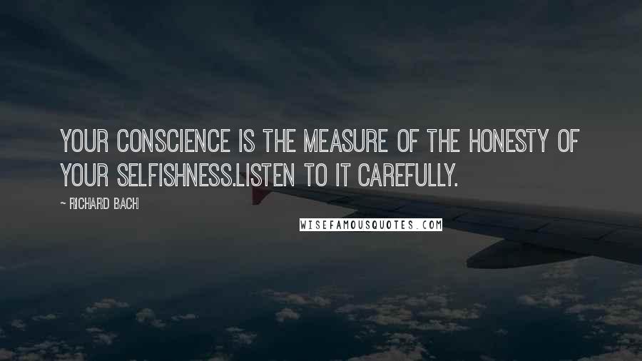 Richard Bach Quotes: Your conscience is the measure of the honesty of your selfishness.Listen to it carefully.